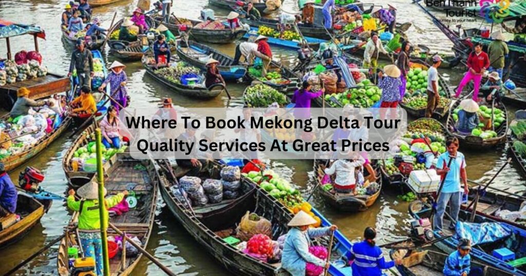 Where To Book Mekong Delta Tour: Quality Services At Great Prices